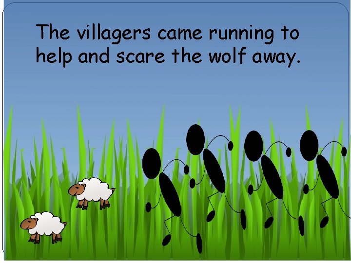 The villagers came running to help and scare the wolf away. 