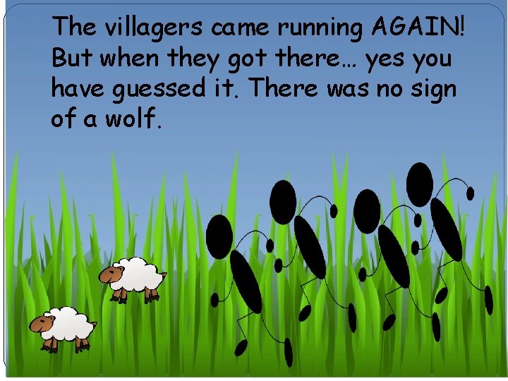 The villagers came running AGAIN! But when they got there… yes you have guessed