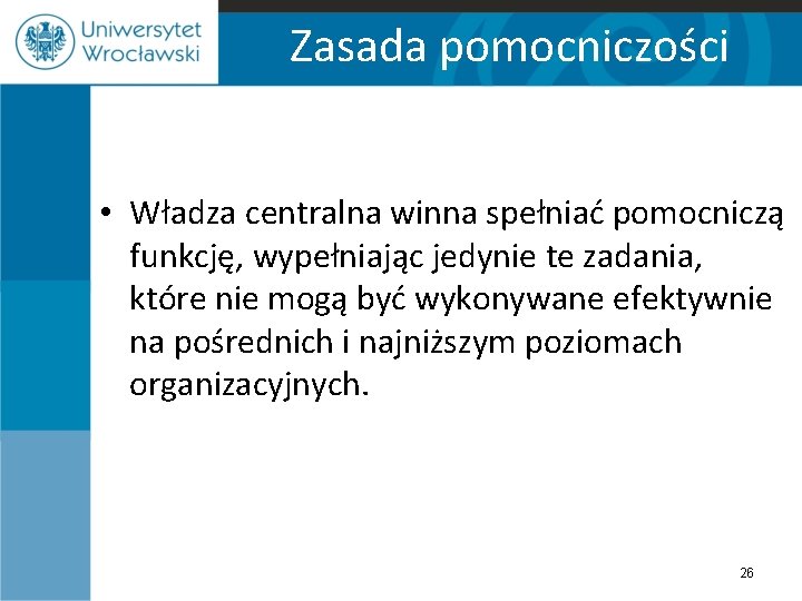 Zasada pomocniczości • Władza centralna winna spełniać pomocniczą funkcję, wypełniając jedynie te zadania, które