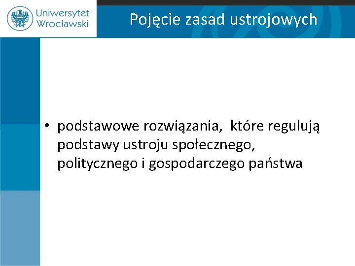 Pojęcie zasad ustrojowych • podstawowe rozwiązania, które regulują podstawy ustroju społecznego, politycznego i gospodarczego