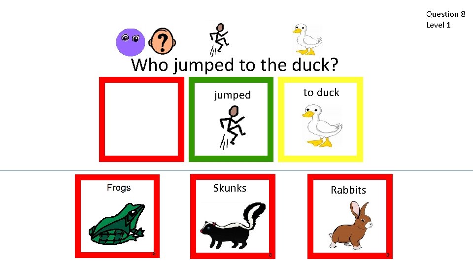 Question 8 Level 1 Who jumped to the duck? to duck jumped Skunks 8