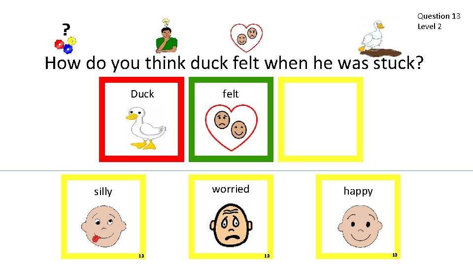 Question 13 Level 2 How do you think duck felt when he was stuck?
