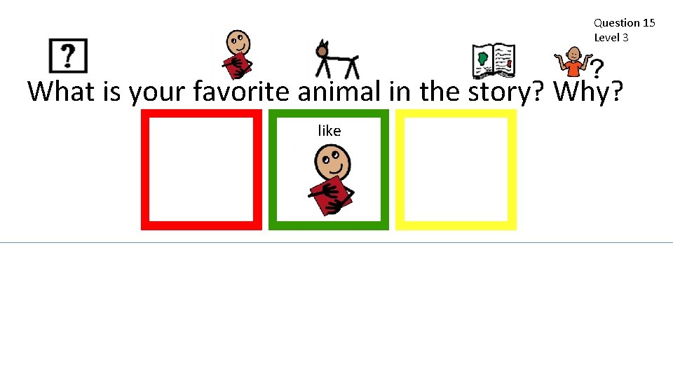 Question 15 Level 3 What is your favorite animal in the story? Why? like