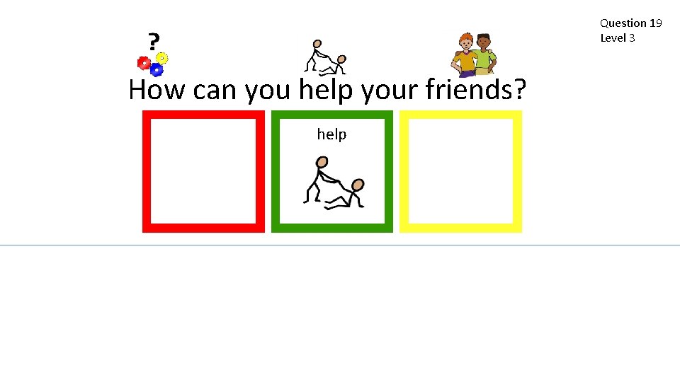 Question 19 Level 3 How can you help your friends? help 