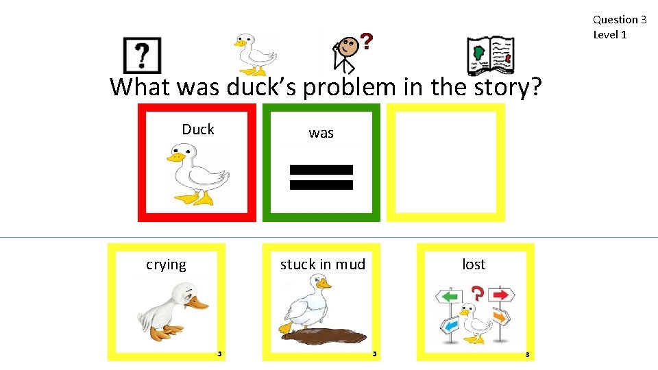 Question 3 Level 1 What was duck’s problem in the story? Duck was crying