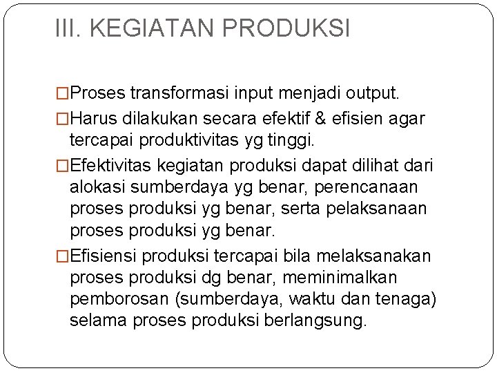 III. KEGIATAN PRODUKSI �Proses transformasi input menjadi output. �Harus dilakukan secara efektif & efisien