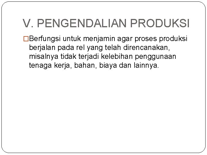 V. PENGENDALIAN PRODUKSI �Berfungsi untuk menjamin agar proses produksi berjalan pada rel yang telah