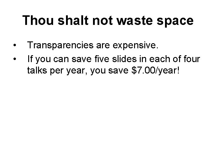 Thou shalt not waste space • • Transparencies are expensive. If you can save