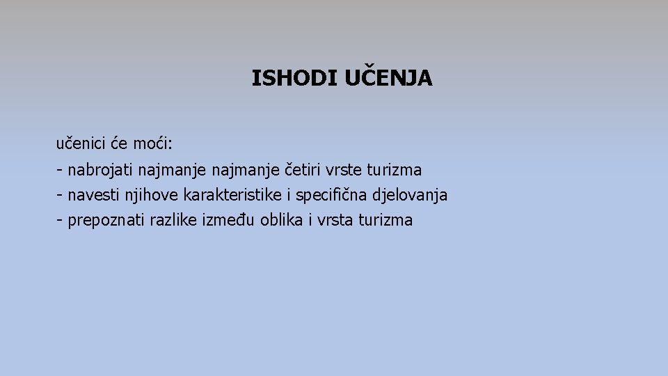 ISHODI UČENJA učenici će moći: - nabrojati najmanje četiri vrste turizma - navesti njihove