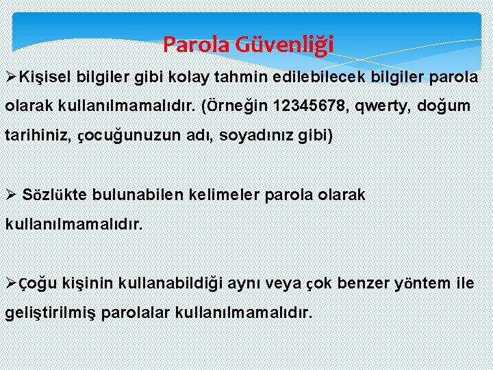 Parola Güvenliği ØKişisel bilgiler gibi kolay tahmin edilebilecek bilgiler parola olarak kullanılmamalıdır. (Örneğin 12345678,