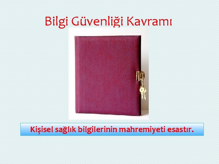 Bilgi Güvenliği Kavramı Kişisel sağlık bilgilerinin mahremiyeti esastır. 