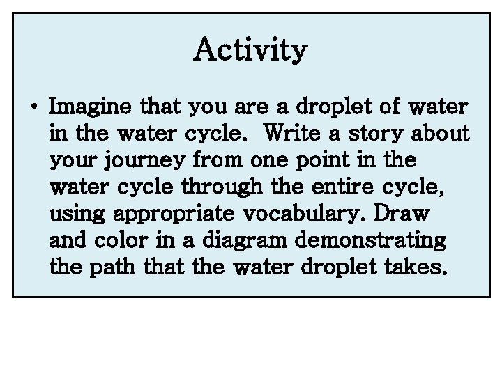Activity • Imagine that you are a droplet of water in the water cycle.