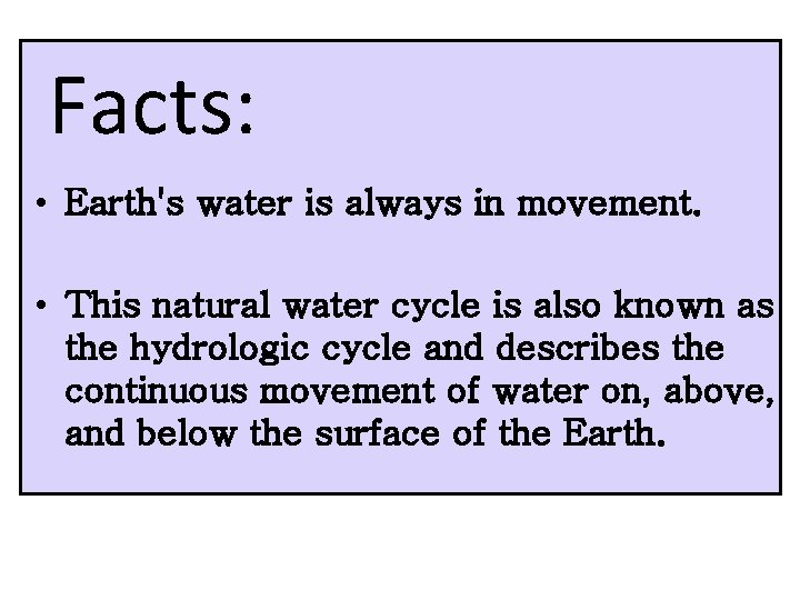 Facts: • Earth's water is always in movement. • This natural water cycle is
