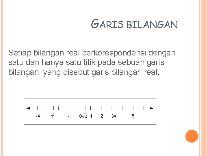GARIS BILANGAN Setiap bilangan real berkorespondensi dengan satu dan hanya satu titik pada sebuah GARIS BILANGAN Setiap bilangan real berkorespondensi dengan satu dan hanya satu titik pada sebuah