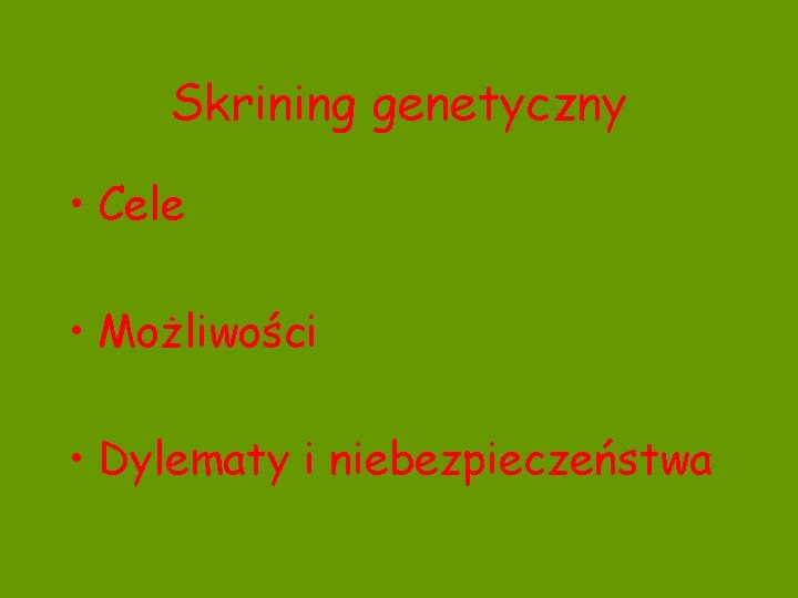 Skrining genetyczny • Cele • Możliwości • Dylematy i niebezpieczeństwa 