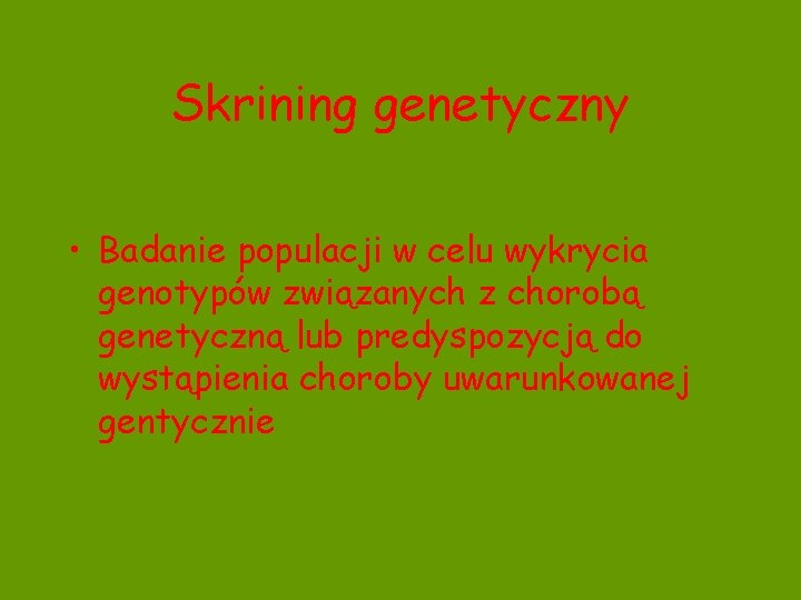 Skrining genetyczny • Badanie populacji w celu wykrycia genotypów związanych z chorobą genetyczną lub