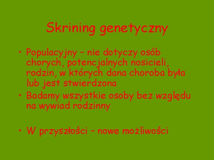 Skrining genetyczny • Populacyjny – nie dotyczy osób chorych, potencjalnych nosicieli, rodzin, w których