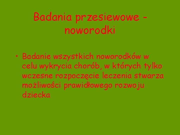 Badania przesiewowe noworodki • Badanie wszystkich noworodków w celu wykrycia chorób, w których tylko