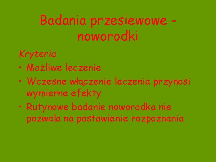 Badania przesiewowe noworodki Kryteria • Możliwe leczenie • Wczesne włączenie leczenia przynosi wymierne efekty