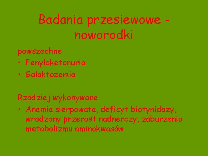 Badania przesiewowe noworodki powszechne • Fenyloketonuria • Galaktozemia Rzadziej wykonywane • Anemia sierpowata, deficyt