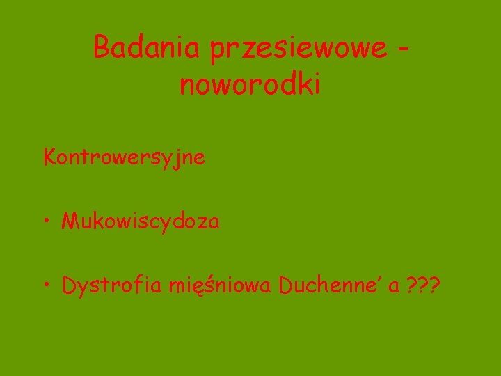 Badania przesiewowe noworodki Kontrowersyjne • Mukowiscydoza • Dystrofia mięśniowa Duchenne’ a ? ? ?