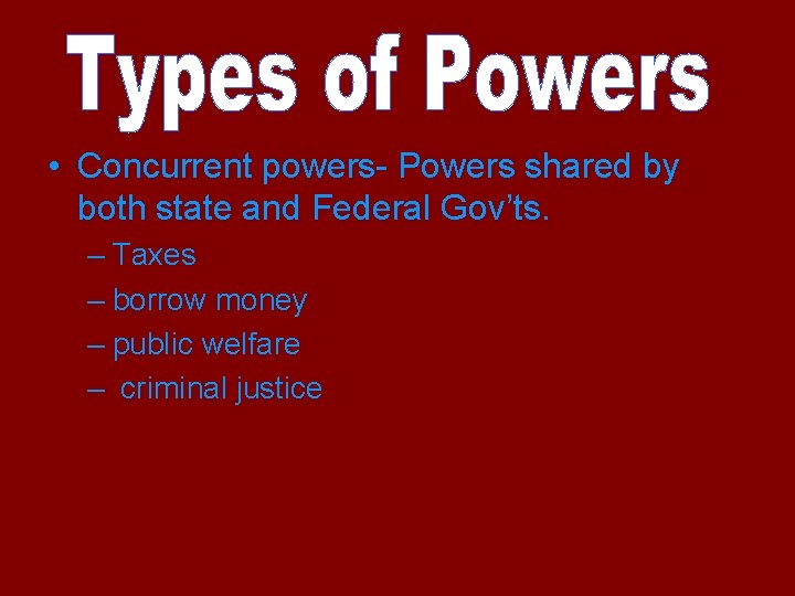  • Concurrent powers- Powers shared by both state and Federal Gov’ts. – Taxes