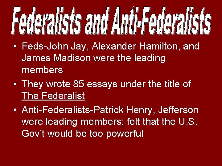  • Feds-John Jay, Alexander Hamilton, and James Madison were the leading members •