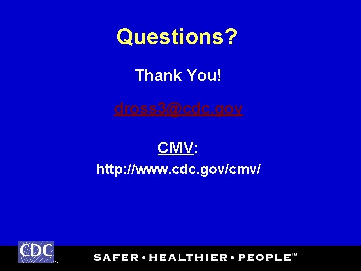 Questions? Thank You! dross 3@cdc. gov CMV: http: //www. cdc. gov/cmv/ TM 