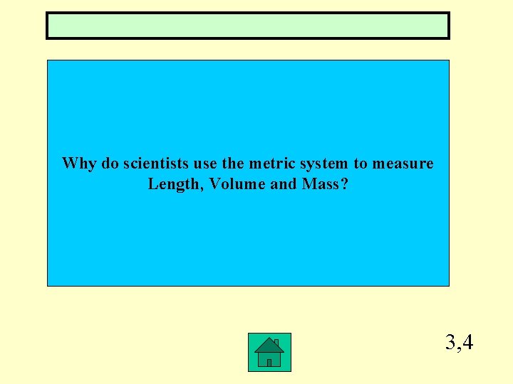 Why do scientists use the metric system to measure Length, Volume and Mass? 3,