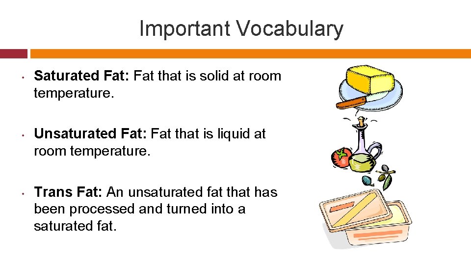 Important Vocabulary • • • Saturated Fat: Fat that is solid at room temperature.