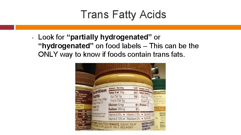 Trans Fatty Acids • Look for “partially hydrogenated” or “hydrogenated” on food labels –