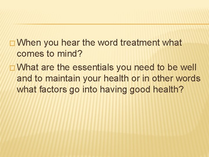 � When you hear the word treatment what comes to mind? � What are