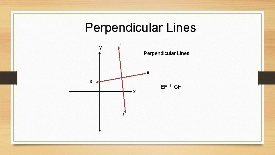 Perpendicular Lines y E Perpendicular Lines H G x F EF ┴ GH  Perpendicular Lines y E Perpendicular Lines H G x F EF ┴ GH