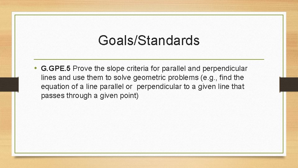 Goals/Standards • G. GPE. 5 Prove the slope criteria for parallel and perpendicular lines Goals/Standards • G. GPE. 5 Prove the slope criteria for parallel and perpendicular lines