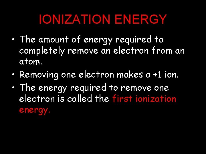IONIZATION ENERGY • The amount of energy required to completely remove an electron from
