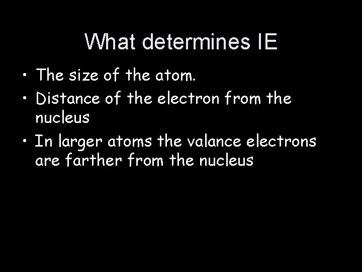 What determines IE • The size of the atom. • Distance of the electron