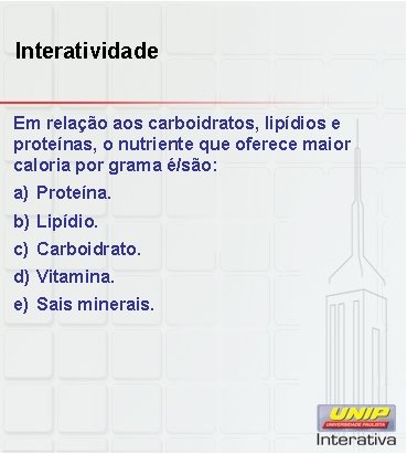 Interatividade Em relação aos carboidratos, lipídios e proteínas, o nutriente que oferece maior caloria