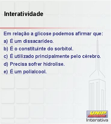 Interatividade Em relação a glicose podemos afirmar que: a) É um dissacarídeo. b) É