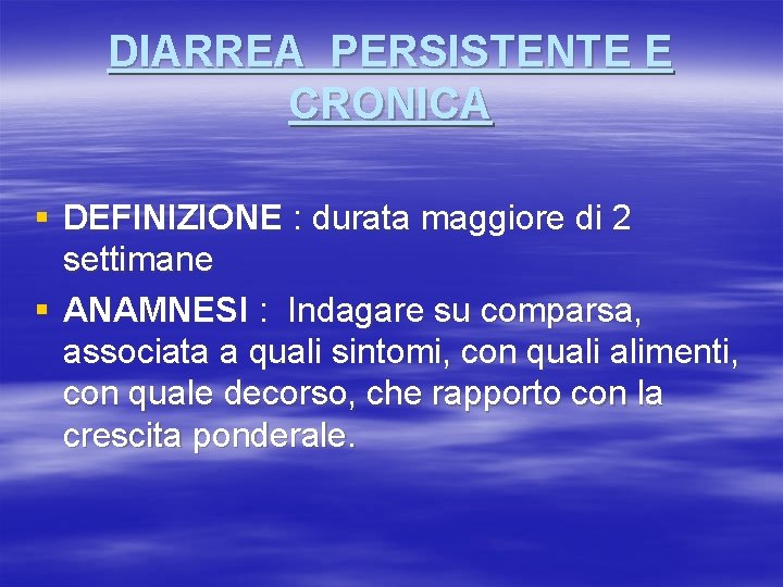 DIARREA PERSISTENTE E CRONICA § DEFINIZIONE : durata maggiore di 2 settimane § ANAMNESI