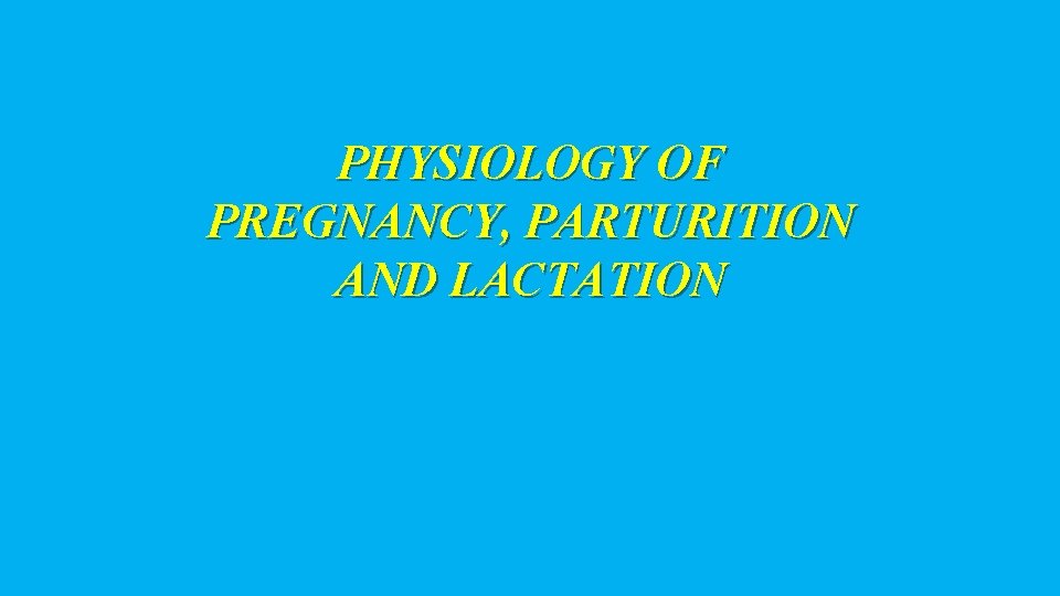 PHYSIOLOGY OF PREGNANCY, PARTURITION AND LACTATION 