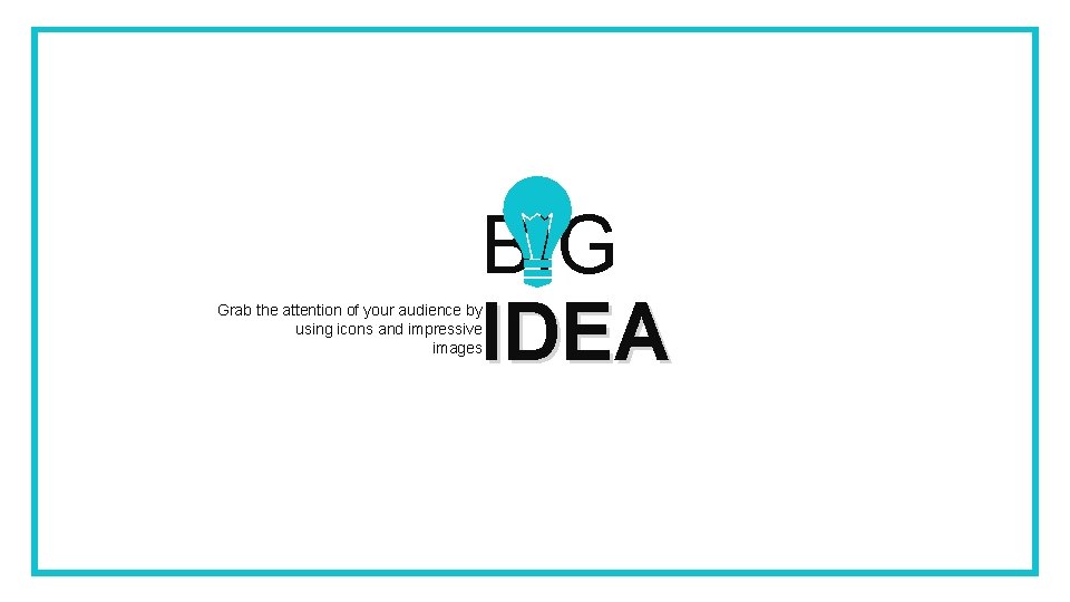 BIG IDEA Grab the attention of your audience by using icons and impressive images