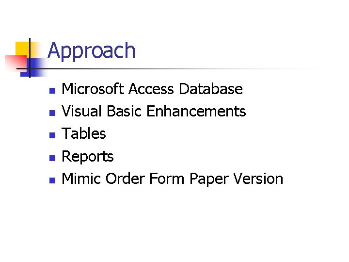 Approach n n n Microsoft Access Database Visual Basic Enhancements Tables Reports Mimic Order