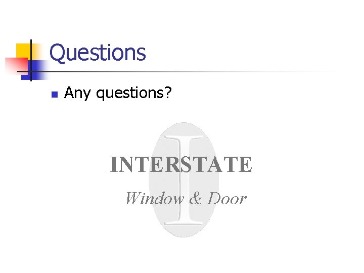 Questions n Any questions? INTERSTATE Window & Door 
