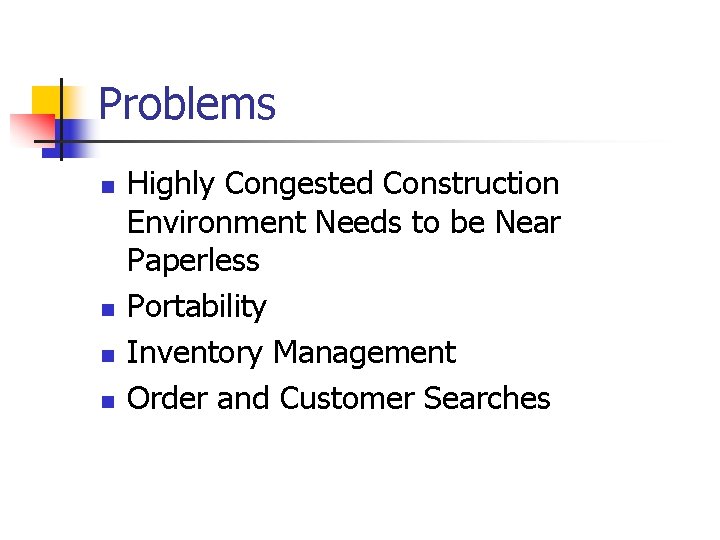 Problems n n Highly Congested Construction Environment Needs to be Near Paperless Portability Inventory