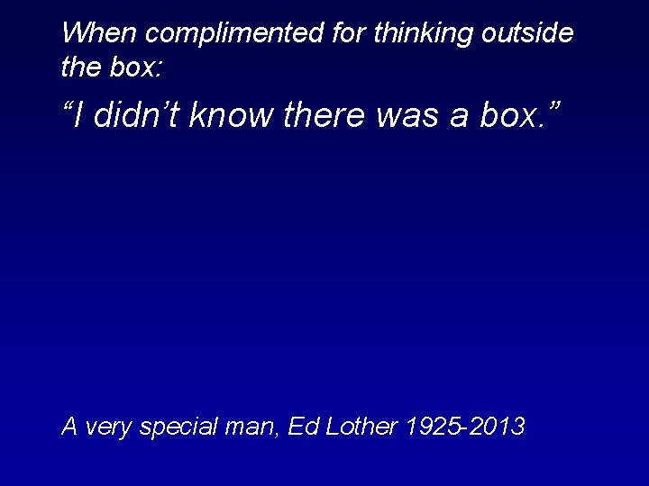 When complimented for thinking outside the box: “I didn’t know there was a box.