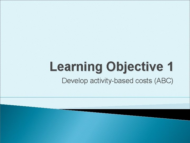 Learning Objective 1 Develop activity-based costs (ABC) 