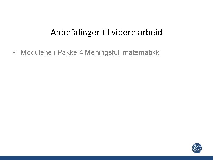 Anbefalinger til videre arbeid • Modulene i Pakke 4 Meningsfull matematikk 