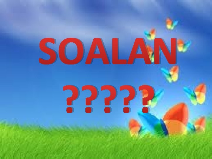 SOALAN ? ? ? 