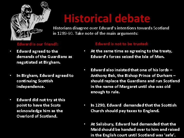 Historical debate Historians disagree over Edward’s intentions towards Scotland in 1289 -90. Take note