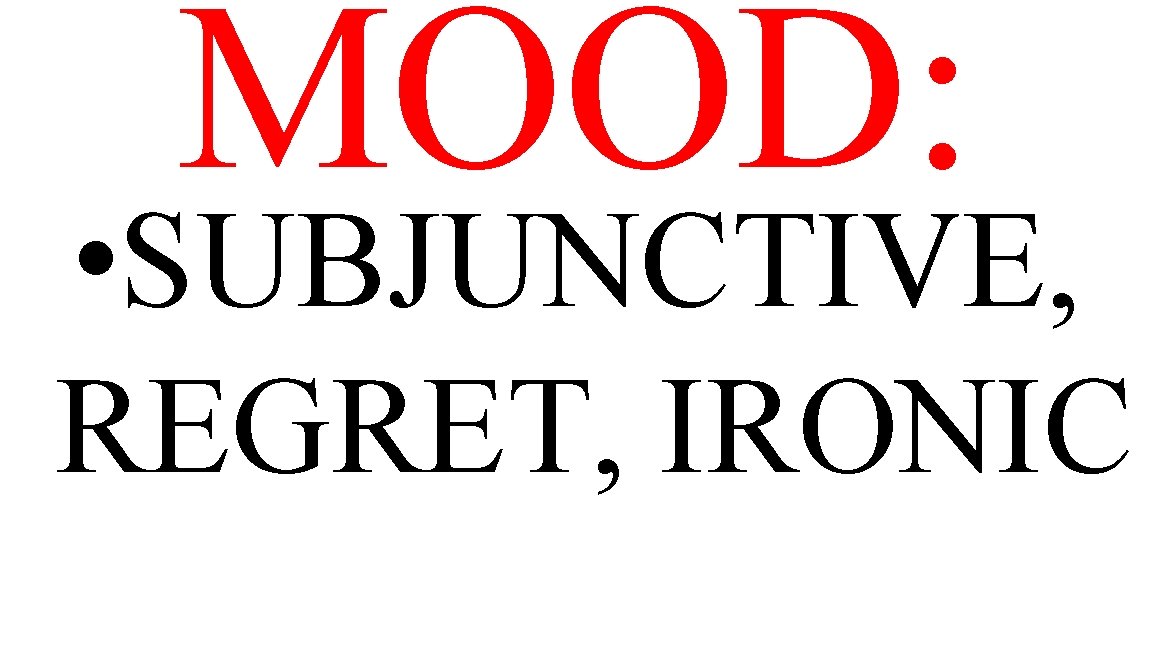 MOOD: • SUBJUNCTIVE, REGRET, IRONIC 